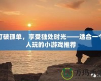 打破孤單，享受獨處時光——適合一個人玩的小游戲推薦