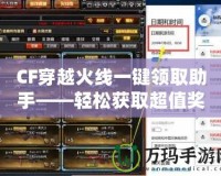 CF穿越火線一鍵領(lǐng)取助手——輕松獲取超值獎勵，提升游戲體驗！