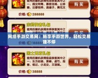 網(wǎng)絡(luò)手游交易網(wǎng)：暢享手游世界，輕松交易賺不停