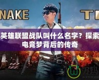 陳赫英雄聯(lián)盟戰(zhàn)隊叫什么名字？探索陳赫電競夢背后的傳奇