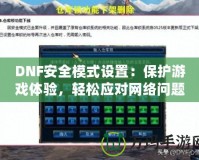DNF安全模式設(shè)置：保護(hù)游戲體驗(yàn)，輕松應(yīng)對(duì)網(wǎng)絡(luò)問題