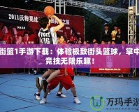 街籃1手游下載：體驗極致街頭籃球，掌中競技無限樂趣！