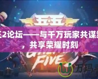 君王2論壇——與千萬玩家共謀策略，共享榮耀時(shí)刻