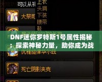 DNF迷你羅特斯1號屬性揭秘：探索神秘力量，助你成為戰(zhàn)場制勝王者