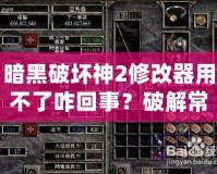 暗黑破壞神2修改器用不了咋回事？破解常見問題，讓你玩得更爽！