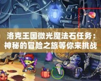 洛克王國(guó)微光魔法石任務(wù)：神秘的冒險(xiǎn)之旅等你來(lái)挑戰(zhàn)！