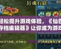 輕松提升游戲體驗(yàn)，《仙四存檔編輯器》讓你成為游戲世界的主宰