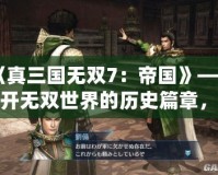 《真三國無雙7：帝國》——揭開無雙世界的歷史篇章，體驗(yàn)前所未有的戰(zhàn)略挑戰(zhàn)！