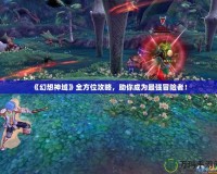 《幻想神域》全方位攻略，助你成為最強(qiáng)冒險(xiǎn)者！