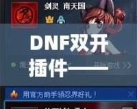 DNF雙開插件——讓你的游戲體驗(yàn)飛躍提升，暢享雙倍樂(lè)趣！