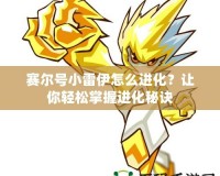 賽爾號小雷伊怎么進化？讓你輕松掌握進化秘訣