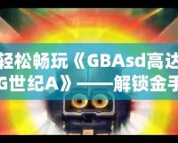 輕松暢玩《GBAsd高達(dá)G世紀(jì)A》——解鎖金手指代碼，掌控戰(zhàn)斗的勝利