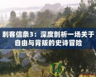 刺客信條3：深度剖析一場(chǎng)關(guān)于自由與背叛的史詩(shī)冒險(xiǎn)