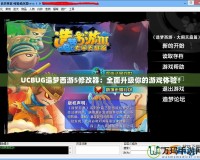 UCBUG造夢西游5修改器：全面升級你的游戲體驗(yàn)！