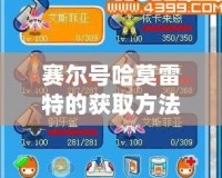 賽爾號(hào)哈莫雷特的獲取方法，讓你輕松抓住這只超強(qiáng)寶貝！