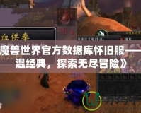《魔獸世界官方數(shù)據(jù)庫懷舊服——重溫經(jīng)典，探索無盡冒險》