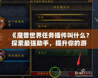 《魔獸世界任務插件叫什么？探索最強助手，提升你的游戲體驗！》