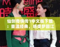 仙劍奇?zhèn)b傳1中文版下載：重溫經(jīng)典，感受夢回江湖的奇幻之旅