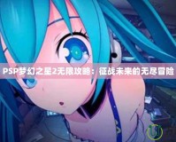PSP夢(mèng)幻之星2無(wú)限攻略：征戰(zhàn)未來(lái)的無(wú)盡冒險(xiǎn)