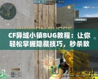 CF異域小鎮(zhèn)BUG教程：讓你輕松掌握隱藏技巧，秒殺敵人無所遁形！