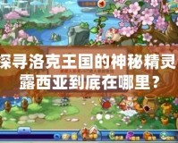 探尋洛克王國的神秘精靈：露西亞到底在哪里？