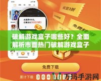 破解游戲盒子哪些好？全面解析市面熱門破解游戲盒子