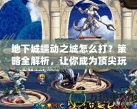 地下城蠕動(dòng)之城怎么打？策略全解析，讓你成為頂尖玩家！