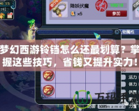 夢幻西游鈴鐺怎么還最劃算？掌握這些技巧，省錢又提升實(shí)力！