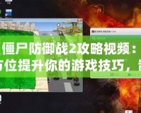 《僵尸防御戰(zhàn)2攻略視頻：全方位提升你的游戲技巧，制霸僵尸世界！》