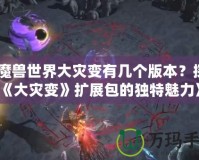 《魔獸世界大災(zāi)變有幾個(gè)版本？探索《大災(zāi)變》擴(kuò)展包的獨(dú)特魅力》