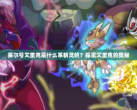 賽爾號艾里克是什么系精靈的？探索艾里克的奧秘
