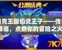 洛克王國焰靈王子——傳奇降臨，點燃你的冒險之火！