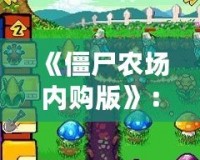 《僵尸農(nóng)場內(nèi)購版》：讓你體驗不同尋常的農(nóng)場生存冒險！