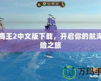 海商王2中文版下載，開啟你的航海冒險(xiǎn)之旅
