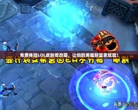 免費(fèi)體驗(yàn)LOL皮膚修改器，讓你的英雄聯(lián)盟更炫酷！
