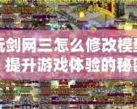 多玩劍網(wǎng)三怎么修改模型屬性，提升游戲體驗的秘密技巧
