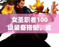女圣職者100級裝備搭配，成就最強神圣之力！