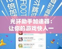 光環(huán)助手加速器：讓你的游戲快人一步，暢玩無阻！