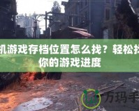 手機(jī)游戲存檔位置怎么找？輕松找回你的游戲進(jìn)度