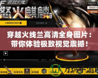 穿越火線蘭高清全身圖片：帶你體驗(yàn)極致視覺震撼！