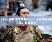 《反三國(guó)志圖文攻略》——讓你輕松稱(chēng)霸三國(guó)，智勇雙全