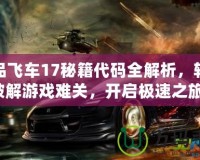 極品飛車17秘籍代碼全解析，輕松破解游戲難關(guān)，開啟極速之旅！
