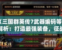 《三國群英傳7武器編碼等級解析：打造最強裝備，征戰(zhàn)沙場》