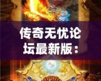 傳奇無憂論壇最新版：全新體驗，成就你的傳奇夢想
