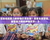 《冒險(xiǎn)島超能力者劇情任務(wù)在哪？探索全新冒險(xiǎn)，揭秘超能力者的神秘世界！》
