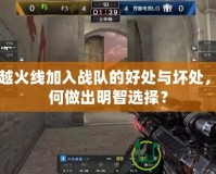 穿越火線加入戰(zhàn)隊的好處與壞處，如何做出明智選擇？