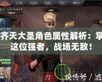 CF齊天大圣角色屬性解析：掌握這位強(qiáng)者，戰(zhàn)場(chǎng)無(wú)敵！