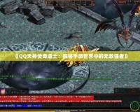 《QQ天神傳奇道士：探秘手游世界中的無(wú)敵強(qiáng)者》