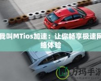 我叫MTios加速：讓你暢享極速網(wǎng)絡體驗