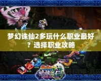 夢幻誅仙2多玩什么職業(yè)最好？選擇職業(yè)攻略